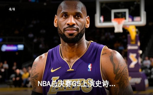 NBA总决赛G5上演史诗逆转 库里37分率勇士夺赛点 - 4