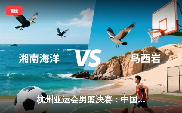 杭州亚运会男篮决赛：中国队逆转韩国卫冕成功 赵睿斩获MVP