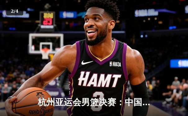 杭州亚运会男篮决赛：中国队逆转韩国卫冕成功 赵睿斩获MVP - 2