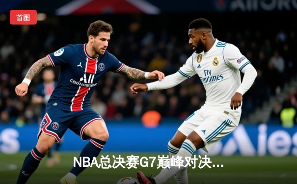 NBA总决赛G7巅峰对决：掘金加时险胜凯尔特人，约基奇全能三双率队卫冕