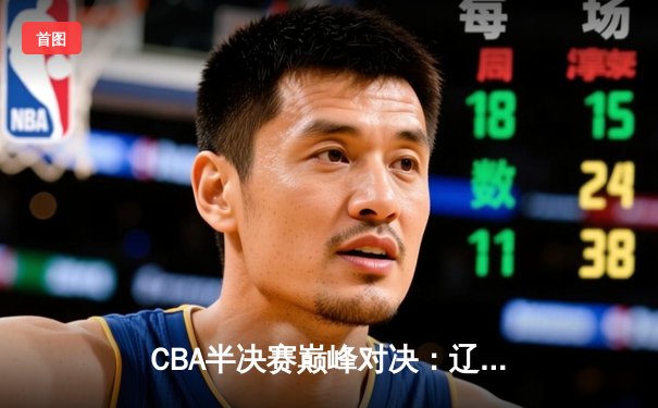 CBA半决赛巅峰对决：辽宁本钢加时逆转广东宏远，赵继伟关键三分定乾坤