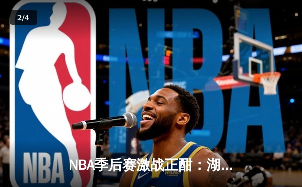 NBA季后赛激战正酣：湖人逆转掘金，詹姆斯关键时刻主宰比赛 - 2