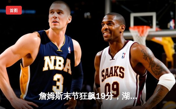 詹姆斯末节狂飙19分，湖人加时险胜掘金终结三连败