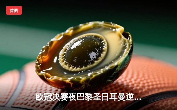 欧冠决赛夜巴黎圣日耳曼逆转多特蒙德，姆巴佩双响加冕射手王