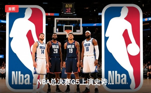 NBA总决赛G5上演史诗逆转 独行侠加时险胜凯尔特人扳回一城