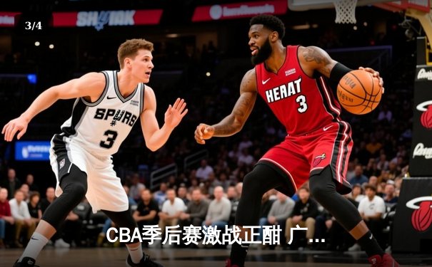 CBA季后赛激战正酣 广东东莞大益险胜浙江广厦夺赛点 - 3