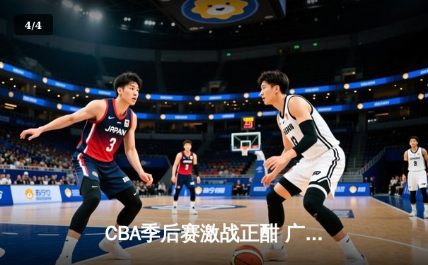 CBA季后赛激战正酣 广东东莞大益险胜浙江广厦夺赛点 - 4