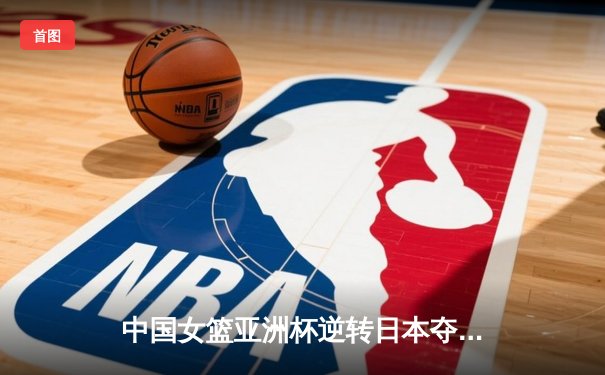中国女篮亚洲杯逆转日本夺冠，韩旭独揽26分11篮板荣膺MVP