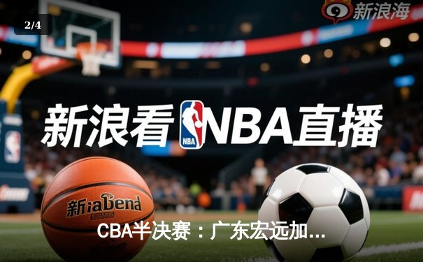 CBA半决赛：广东宏远加时险胜辽宁本钢，胡明轩35分创生涯新高 - 2