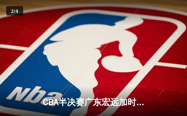 CBA半决赛广东宏远加时险胜辽宁本钢 胡明轩关键三分锁定胜局 - 2