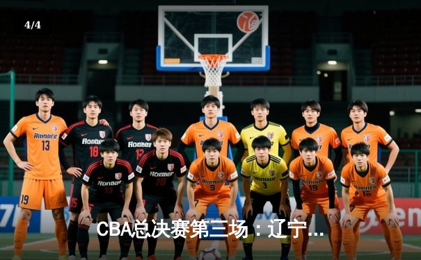 CBA总决赛第三场：辽宁男篮加时逆转新疆，赵继伟砍下28分主导大翻盘 - 4