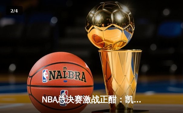 NBA总决赛激战正酣：凯尔特人加时险胜勇士，塔图姆狂砍44分创纪录 - 2