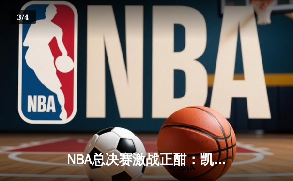 NBA总决赛激战正酣：凯尔特人加时险胜勇士，塔图姆狂砍44分创纪录 - 3