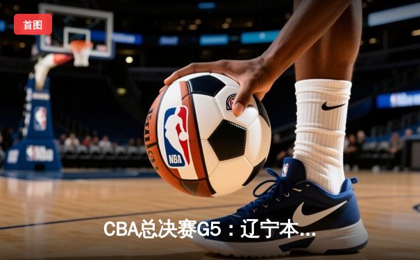 CBA总决赛G5：辽宁本钢加时险胜浙江广厦 赵继伟砍下33分创生涯新高