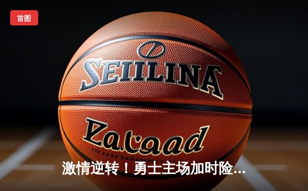 激情逆转！勇士主场加时险胜凯尔特人，库里末节狂飙关键三分