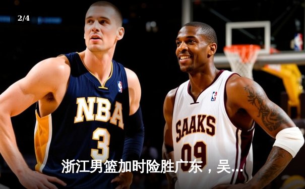 浙江男篮加时险胜广东，吴前37分率队豪取八连胜 - 2