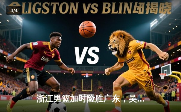 浙江男篮加时险胜广东，吴前37分率队豪取八连胜 - 4