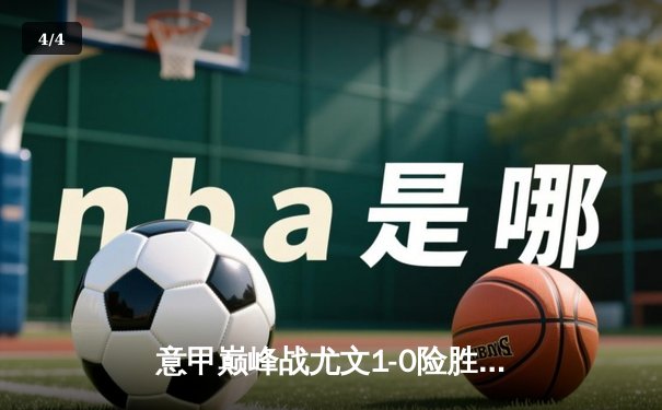 意甲巅峰战尤文1-0险胜国米 弗拉霍维奇闪电破门制胜 - 4