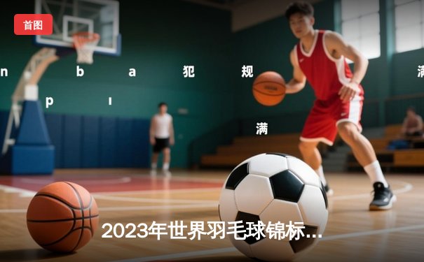2023年世界羽毛球锦标赛：安赛龙三连冠梦碎，昆拉武特首度加冕
