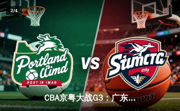 CBA京粤大战G3：广东加时险胜北京，胡明轩30分率队夺赛点 - 2
