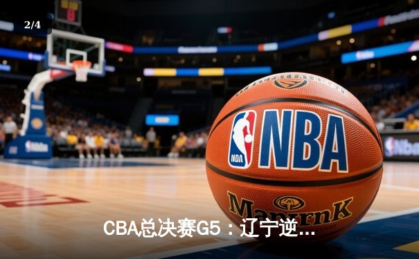 CBA总决赛G5：辽宁逆转广东夺赛点 赵继伟关键三分定乾坤 - 2