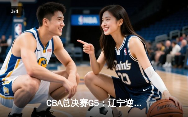 CBA总决赛G5：辽宁逆转广东夺赛点 赵继伟关键三分定乾坤 - 3