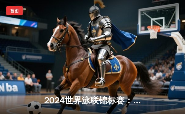 2024世界泳联锦标赛：中国跳水梦之队包揽全部金牌，全红婵再现水花消失术