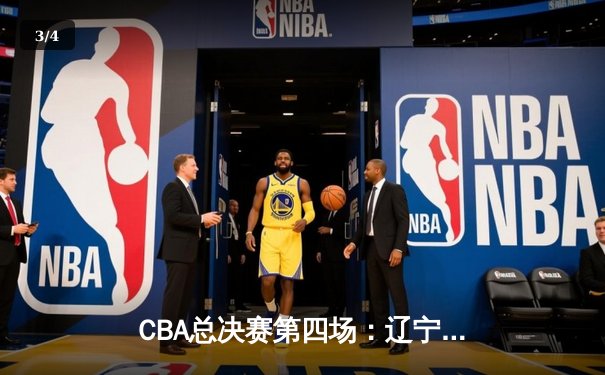 CBA总决赛第四场：辽宁本钢逆转浙江广厦，总比分3-1夺赛点 - 3
