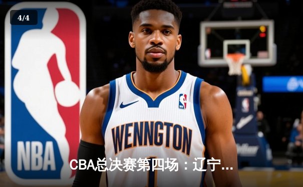 CBA总决赛第四场：辽宁本钢逆转浙江广厦，总比分3-1夺赛点 - 4