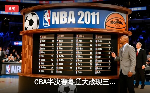 CBA半决赛粤辽大战现三加时史诗对决 赵继伟42+16力挽狂澜