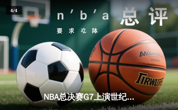 NBA总决赛G7上演世纪逆转 凯尔特人末节轰28-6攻势夺第18冠 - 4
