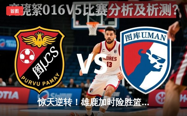 惊天逆转！雄鹿加时险胜篮网，字母哥44分导演末节翻盘好戏