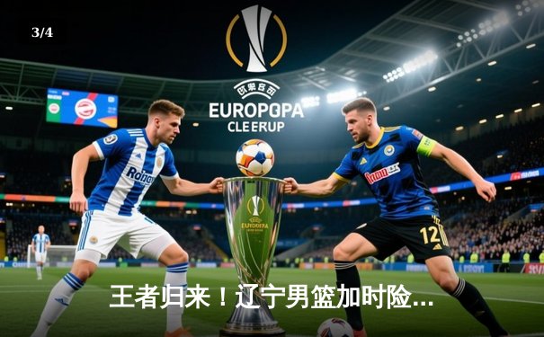 王者归来！辽宁男篮加时险胜广东，总比分3-2挺进总决赛 - 3