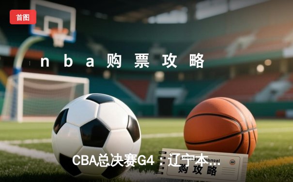 CBA总决赛G4：辽宁本钢加时险胜新疆 赵继伟37分创生涯新高