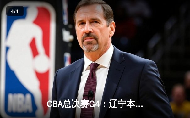 CBA总决赛G4：辽宁本钢加时险胜新疆 赵继伟37分创生涯新高 - 4