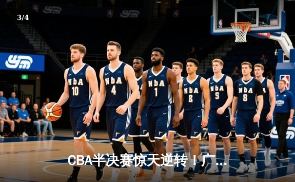 CBA半决赛惊天逆转！广东宏远加时险胜辽宁，胡明轩35分创生涯新高 - 3