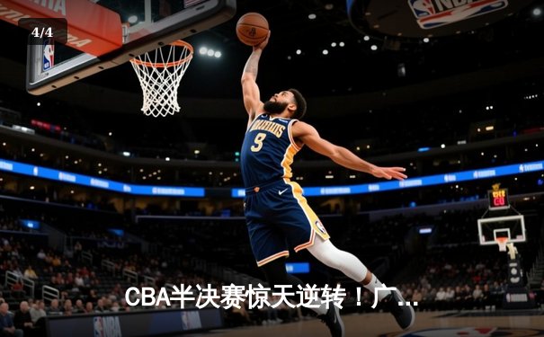 CBA半决赛惊天逆转！广东宏远加时险胜辽宁，胡明轩35分创生涯新高 - 4