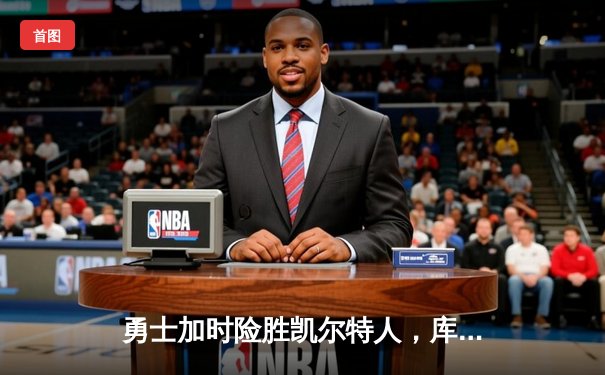 勇士加时险胜凯尔特人，库里狂砍43分锁定胜局