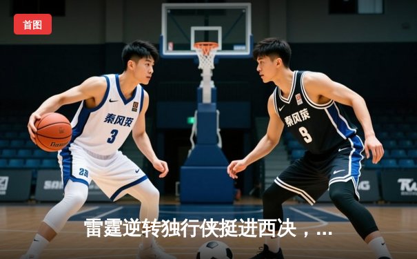 雷霆逆转独行侠挺进西决，亚历山大34分主宰关键战