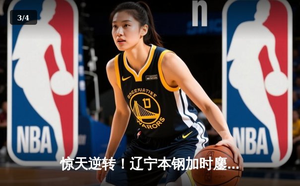 惊天逆转！辽宁本钢加时鏖战力克广东宏远 总决赛悬念再起 - 3