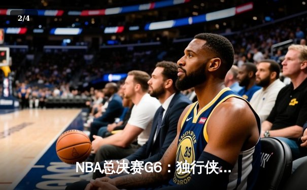NBA总决赛G6：独行侠绝杀勇士，东契奇47分创纪录 - 2
