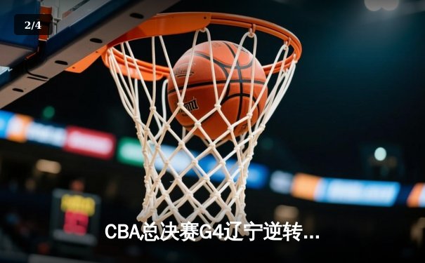 CBA总决赛G4辽宁逆转广东夺赛点 赵继伟关键三分定乾坤 - 2