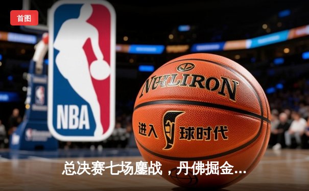 总决赛七场鏖战，丹佛掘金险胜凯尔特人夺得队史首冠