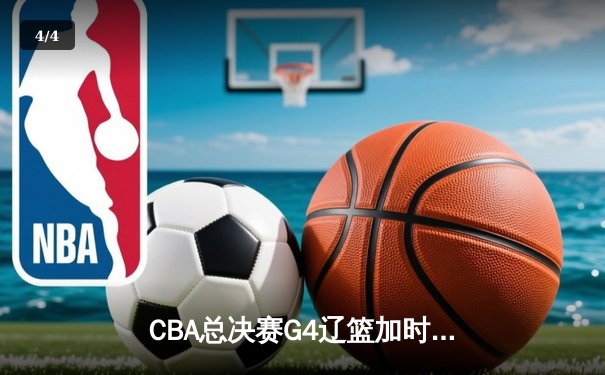 CBA总决赛G4辽篮加时逆转广东 赵继伟37+9+5率队夺赛点 - 4