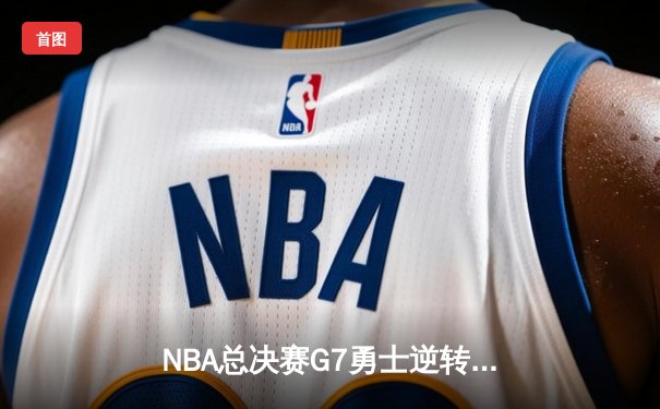 NBA总决赛G7勇士逆转绿军夺冠 库里34分加冕FMVP创历史