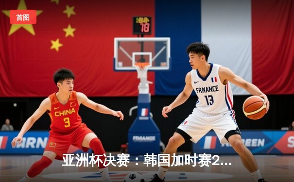 亚洲杯决赛：韩国加时赛2-1逆转日本，孙兴慜绝杀助太极虎三度捧杯