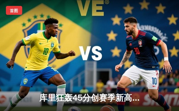 库里狂轰45分创赛季新高，勇士加时险胜凯尔特人迎六连胜