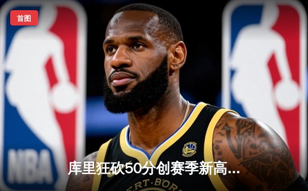 库里狂砍50分创赛季新高，勇士加时险胜凯尔特人豪取六连胜