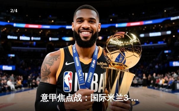 意甲焦点战：国际米兰3-2绝杀AC米兰，劳塔罗双响登顶射手榜 - 2