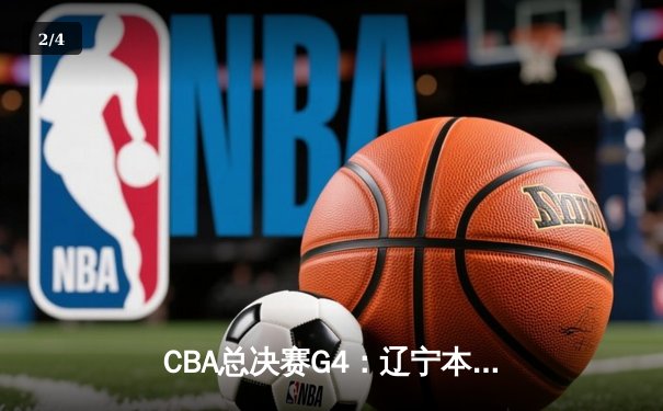CBA总决赛G4：辽宁本钢加时鏖战力克新疆 赵继伟关键三分定乾坤 - 2